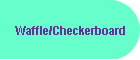 Waffle/Checkerboard